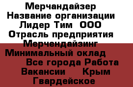 Мерчандайзер › Название организации ­ Лидер Тим, ООО › Отрасль предприятия ­ Мерчендайзинг › Минимальный оклад ­ 14 000 - Все города Работа » Вакансии   . Крым,Гвардейское